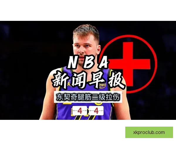 东契奇强势突破突发腿筋伤情离场治疗球队前景引关注